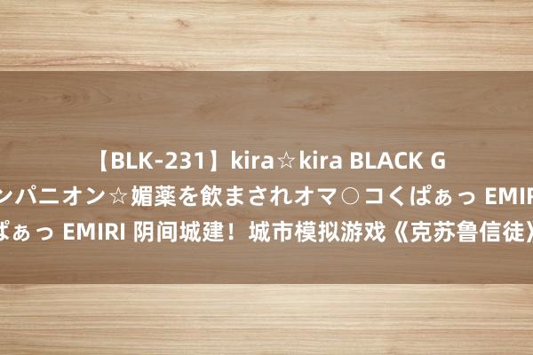 【BLK-231】kira☆kira BLACK GAL 黒ギャル中出し温泉コンパニオン☆媚薬を飲まされオマ○コくぱぁっ EMIRI 阴间城建！城市模拟游戏《克苏鲁信徒》试玩版上架