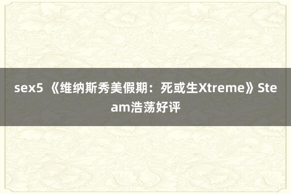 sex5 《维纳斯秀美假期：死或生Xtreme》Steam浩荡好评