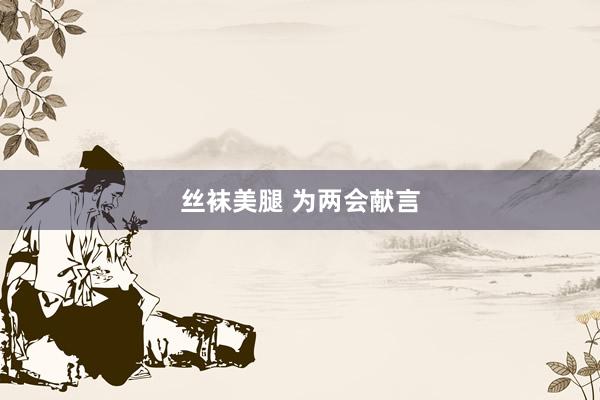 丝袜美腿 为两会献言