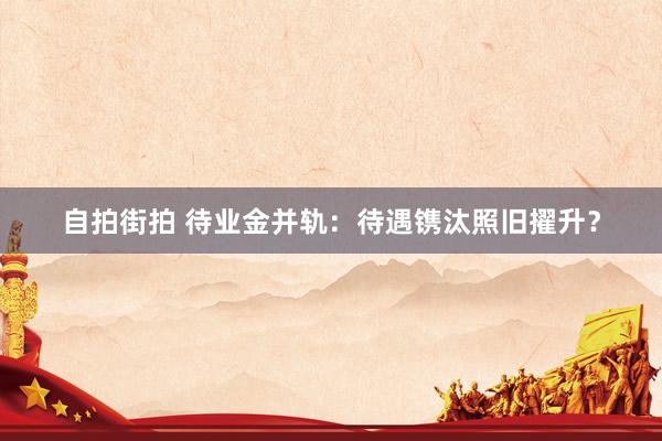 自拍街拍 待业金并轨：待遇镌汰照旧擢升？