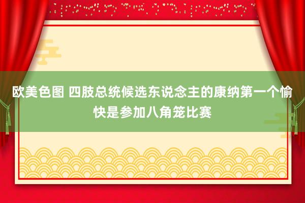 欧美色图 四肢总统候选东说念主的康纳第一个愉快是参加八角笼比赛