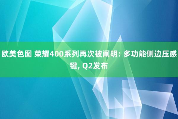 欧美色图 荣耀400系列再次被阐明: 多功能侧边压感键， Q2发布