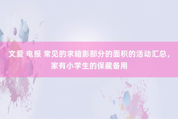 文爱 电报 常见的求暗影部分的面积的活动汇总，家有小学生的保藏备用