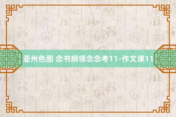 亚州色图 念书纲领念念考11-作文课11