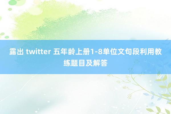 露出 twitter 五年龄上册1-8单位文句段利用教练题目及解答