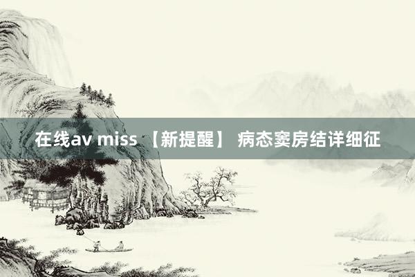 在线av miss 【新提醒】 病态窦房结详细征